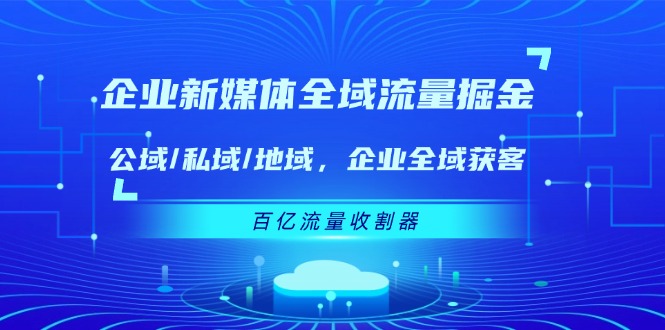 企业新媒体全域流量掘金：公域/私域/地域 企业全域获客 百亿流量收割器-佳佳云创网