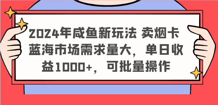 2024年咸鱼新玩法 卖烟卡 蓝海市场需求量大，单日收益1000+，可批量操作-佳佳云创网