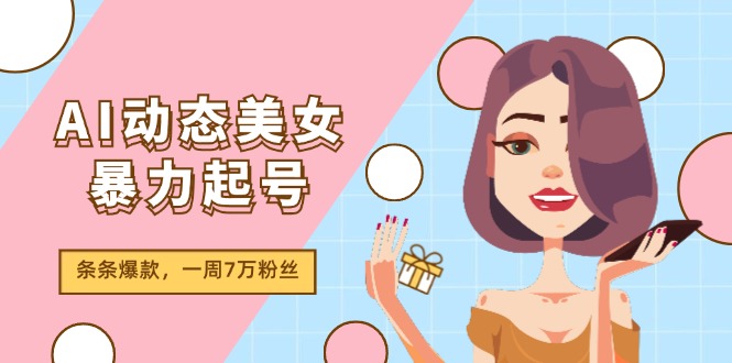 AI动态美女暴力起号2.0，新赛道原创作品，条条爆款，一周7万粉丝-佳佳云创网
