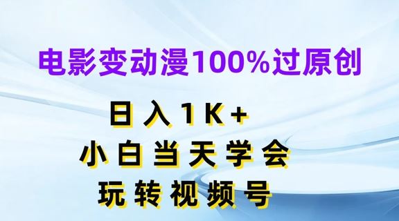 电影变动漫100%过原创，日入1K+，小白当天学会，玩转视频号【揭秘】-佳佳云创网