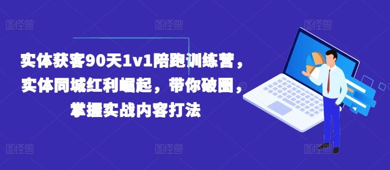 实体获客90天1v1陪跑训练营，实体同城红利崛起，带你破圈，掌握实战内容打法-佳佳云创网