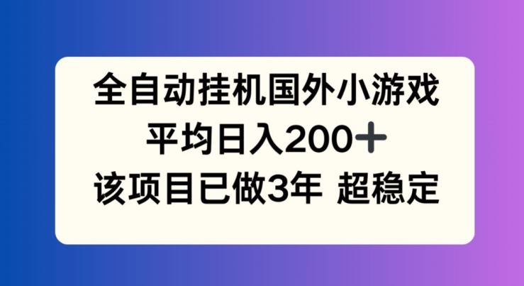 全自动挂机国外小游戏，平均日入200+，此项目已经做了3年 稳定持久【揭秘】-佳佳云创网