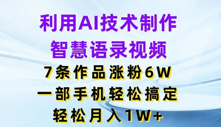 利用AI技术制作智慧语录视频，7条作品涨粉6W，一部手机轻松搞定，轻松月入1W+-佳佳云创网