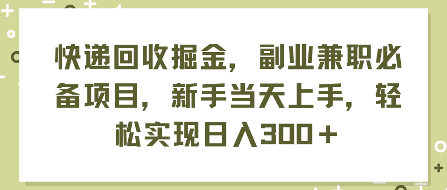 （11747期）快递回收掘金，副业兼职必备项目，新手当天上手，轻松实现日入300＋-佳佳云创网