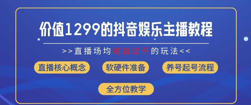价值1299的抖音娱乐主播场均直播收入过千打法教学(8月最新)【揭秘】-佳佳云创网