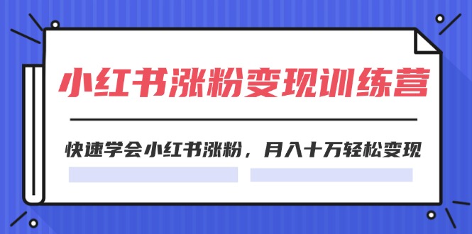 （11762期）2024小红书涨粉变现训练营，快速学会小红书涨粉，月入十万轻松变现(40节)-佳佳云创网