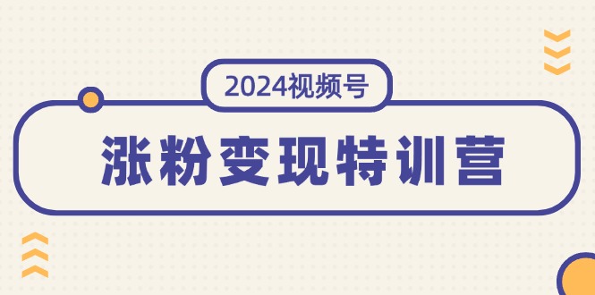 （11779期）2024视频号-涨粉变现特训营：一站式打造稳定视频号涨粉变现模式（10节）-佳佳云创网