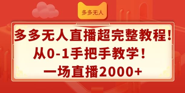 多多无人直播超完整教程，从0-1手把手教学，一场直播2k+【揭秘】-佳佳云创网