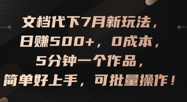 文档代下7月新玩法，日赚500+，0成本，5分钟一个作品，简单好上手，可批量操作【揭秘】-佳佳云创网