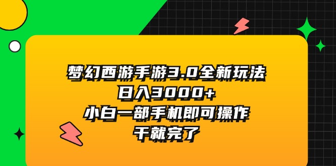 （11804期）梦幻西游手游3.0全新玩法，日入3000+，小白一部手机即可操作，干就完了-佳佳云创网