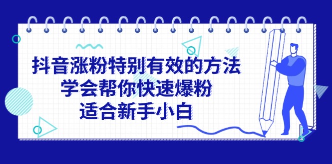 （11823期）抖音涨粉特别有效的方法，学会帮你快速爆粉，适合新手小白-佳佳云创网