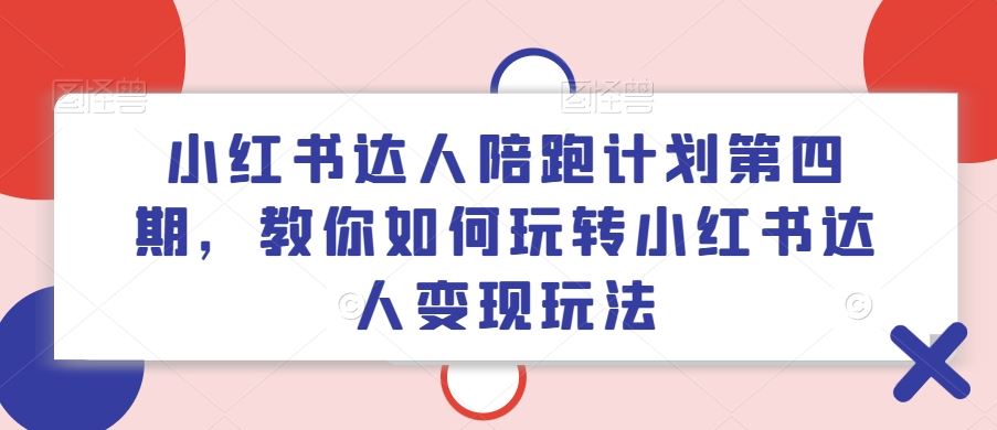 小红书达人陪跑计划第四期，教你如何玩转小红书达人变现玩法-佳佳云创网