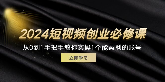 （11846期）2024短视频创业必修课，从0到1手把手教你实操1个能盈利的账号 (32节)-佳佳云创网