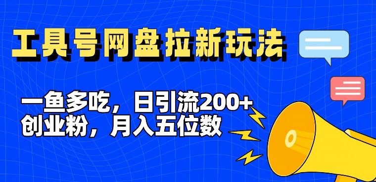 一鱼多吃，日引流200+创业粉，全平台工具号，网盘拉新新玩法月入5位数【揭秘】-佳佳云创网