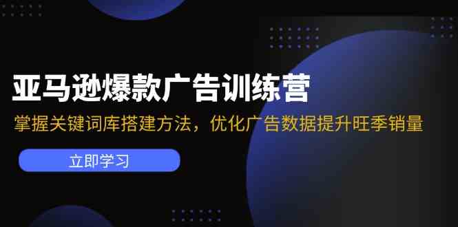 亚马逊爆款广告训练营：掌握关键词库搭建方法，优化广告数据提升旺季销量-佳佳云创网