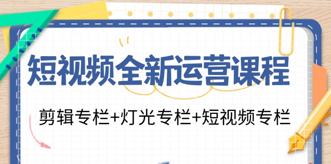 短视频全新运营课程：剪辑专栏+灯光专栏+短视频专栏（23节课）-佳佳云创网