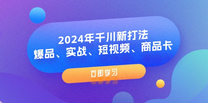 （11875期）2024年千川新打法：爆品、实战、短视频、商品卡（8节课）-佳佳云创网