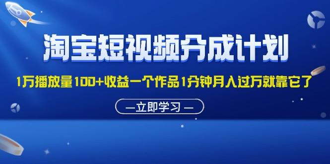 （11908期）淘宝短视频分成计划1万播放量100+收益一个作品1分钟月入过万就靠它了-佳佳云创网