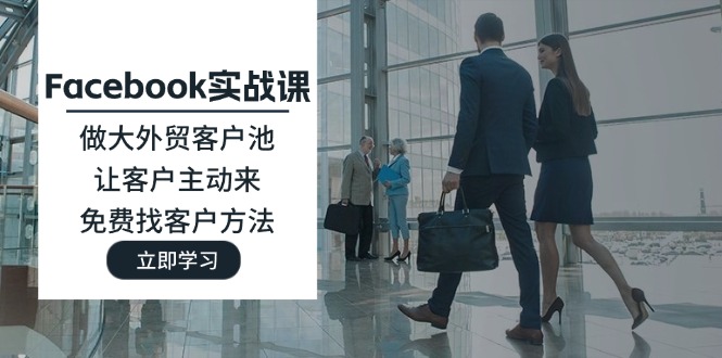 （11913期）Facebook实战课：做大外贸客户池，让客户主动来，免费找客户方法-佳佳云创网