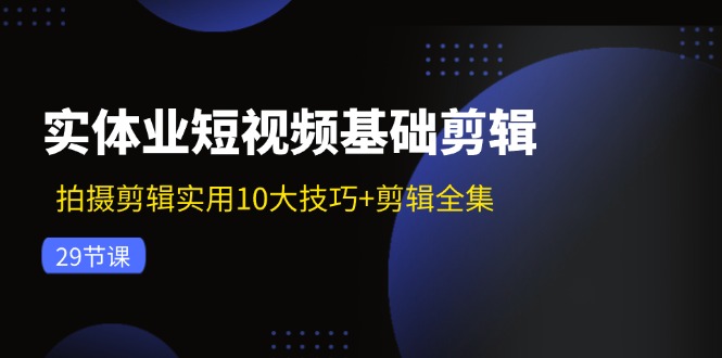 （11914期）实体业短视频基础剪辑：拍摄剪辑实用10大技巧+剪辑全集（29节）-佳佳云创网