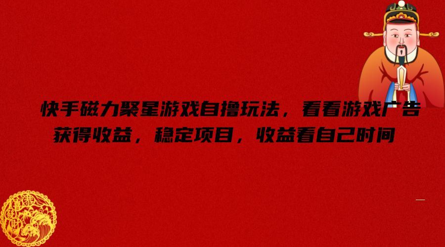快手磁力聚星游戏自撸玩法，看看游戏广告获得收益，稳定项目，收益看自己时间【揭秘】-佳佳云创网