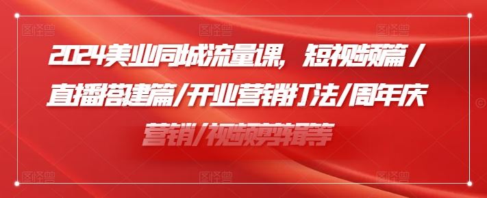 2024美业同城流量课，短视频篇 /直播搭建篇/开业营销打法/周年庆营销/视频剪辑等-佳佳云创网