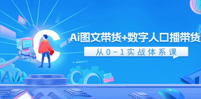Ai图文带货+数字人口播带货，从0-1实战体系课（43节）-佳佳云创网
