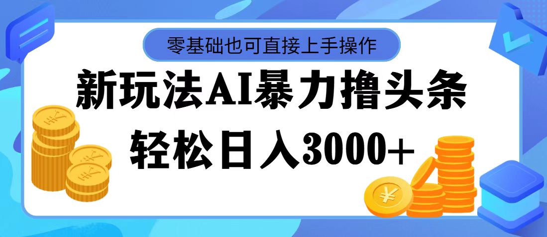 （11981期）最新玩法AI暴力撸头条，零基础也可轻松日入3000+，当天起号，第二天见…-佳佳云创网