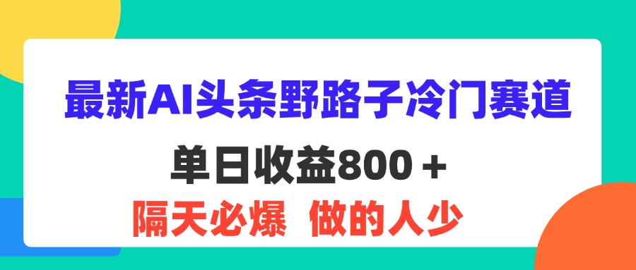 （11983期）最新AI头条野路子冷门赛道，单日800＋ 隔天必爆，适合小白-佳佳云创网