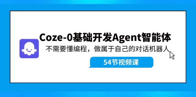 （11990期）Coze-0基础开发 Agent智能体教程：不需要懂编程，做属于自己的对话机器人-佳佳云创网