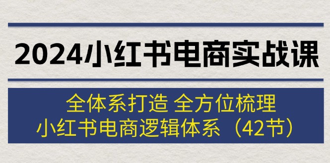 （12003期）2024小红书电商实战课：全体系打造 全方位梳理 小红书电商逻辑体系 (42节)-佳佳云创网