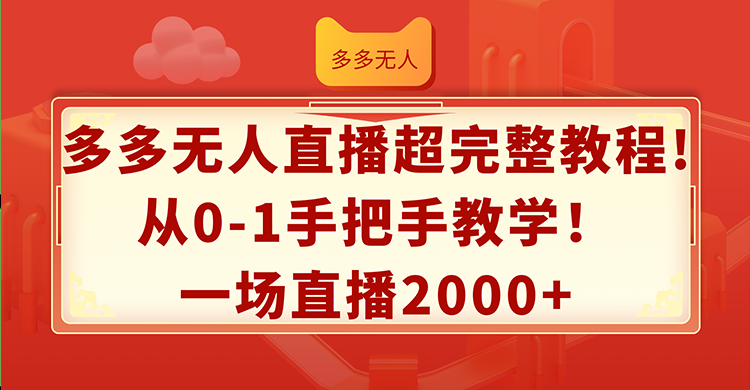 （12008期）多多无人直播超完整教程!从0-1手把手教学！一场直播2000+-佳佳云创网