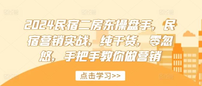 2024民宿二房东操盘手，民宿营销实战，纯干货，零忽悠，手把手教你做营销-佳佳云创网