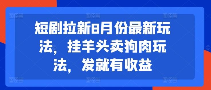 短剧拉新8月份最新玩法，挂羊头卖狗肉玩法，发就有收益-佳佳云创网
