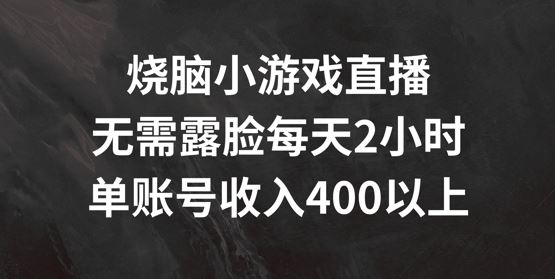 烧脑小游戏直播，无需露脸每天2小时，单账号日入400+【揭秘】-佳佳云创网