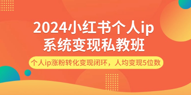 （12039期）2024小红书个人ip系统变现私教班，个人ip涨粉转化变现闭环，人均变现5位数-佳佳云创网