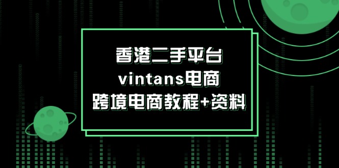 （12054期）香港二手平台vintans电商，跨境电商教程+资料-佳佳云创网