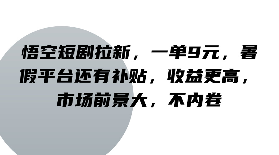 悟空短剧拉新，一单9元，暑假平台还有补贴，收益更高，市场前景大，不内卷-佳佳云创网