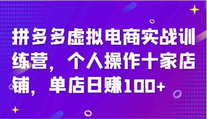 拼多多虚拟电商实战训练营，个人操作十家店铺，单店日赚100+-佳佳云创网