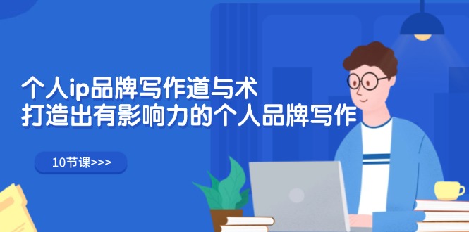 （12060期）个人ip品牌写作道与术，打造出有影响力的个人品牌写作（10节课）-佳佳云创网