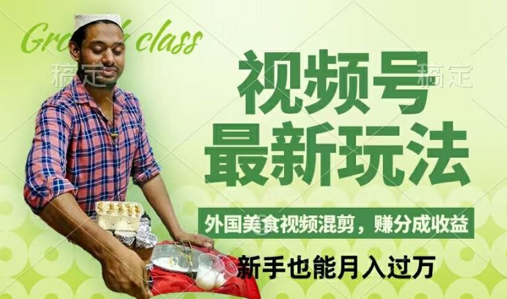 视频号新玩法，外国美食视频混剪，撸分成计划收益，视频制作简单，轻松月入过万【揭秘】-佳佳云创网