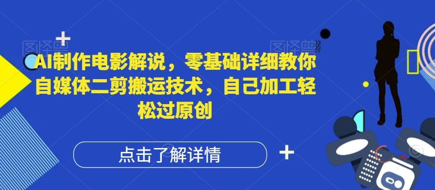 AI制作电影解说，零基础详细教你自媒体二剪搬运技术，自己加工轻松过原创【揭秘】-佳佳云创网