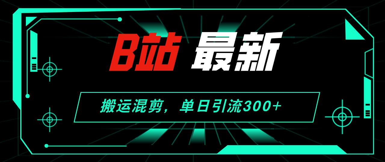 （12085期）B站最新，搬运混剪，单日引流300+创业粉-佳佳云创网