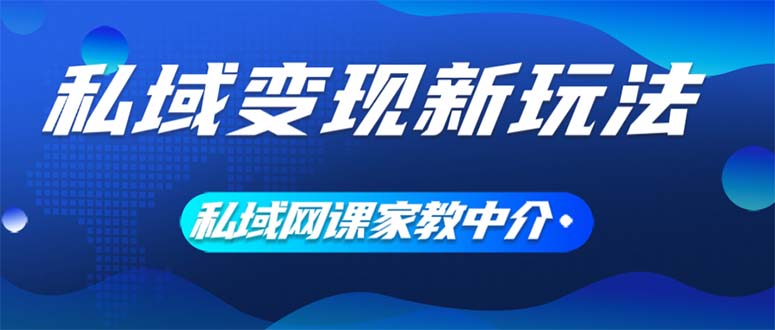 （12089期）私域变现新玩法，网课家教中介，只做渠道和流量，让大学生给你打工、0…-佳佳云创网