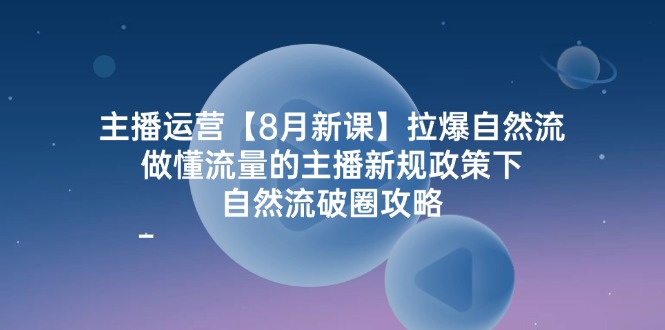 （12094期）主播运营【8月新课】拉爆自然流，做懂流量的主播新规政策下，自然流破…-佳佳云创网
