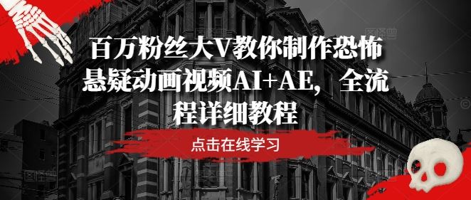 百万粉丝大V教你制作恐怖悬疑动画视频AI+AE，全流程详细教程-佳佳云创网