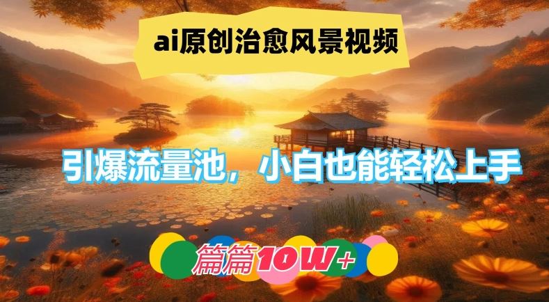 ai原创治愈风景视频，引爆流量池，小白也能轻松上手，篇篇10w+【揭秘】-佳佳云创网