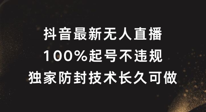 抖音最新无人直播，100%起号，独家防封技术长久可做【揭秘】-佳佳云创网