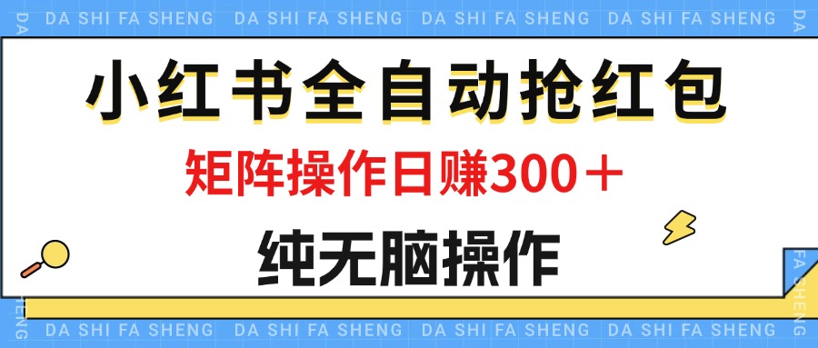 （12151期）最新小红书全自动抢红包，单号一天50＋  矩阵操作日入300＋，纯无脑操作-佳佳云创网