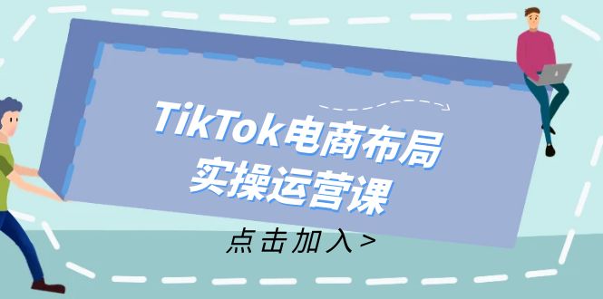 （12156期）TikTok电商布局实操运营课：从新手到精通，成为TikTok带货运营高手-佳佳云创网